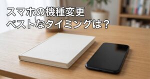 スマホの機種変更 ベストなタイミングは？
